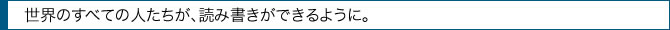 世界のすべての人たちが、読み書きができるように。